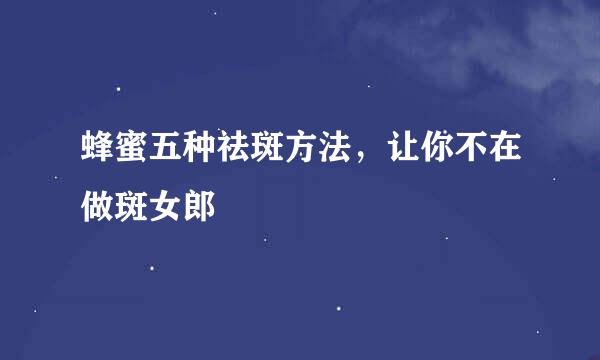 蜂蜜五种祛斑方法，让你不在做斑女郎