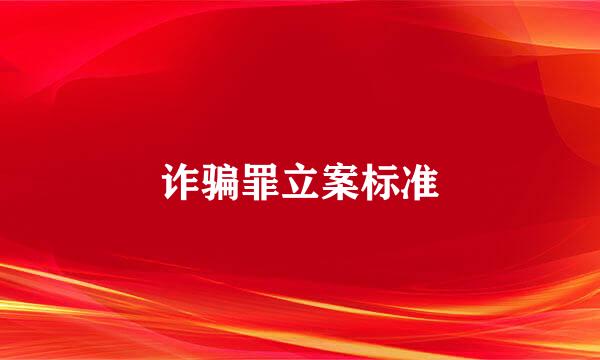 诈骗罪立案标准