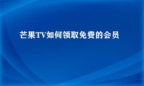 芒果TV如何领取免费的会员