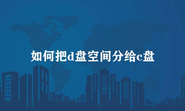 如何把d盘空间分给c盘