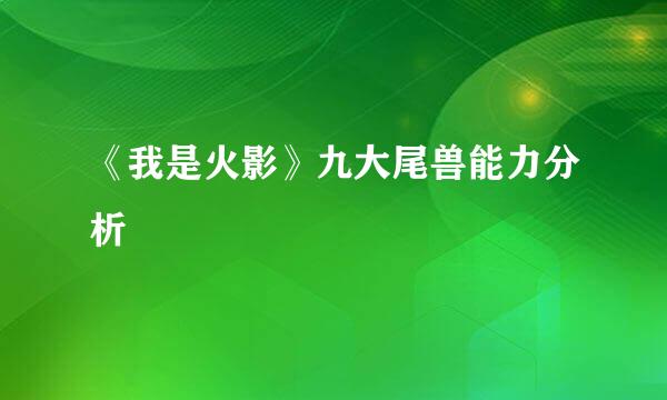 《我是火影》九大尾兽能力分析