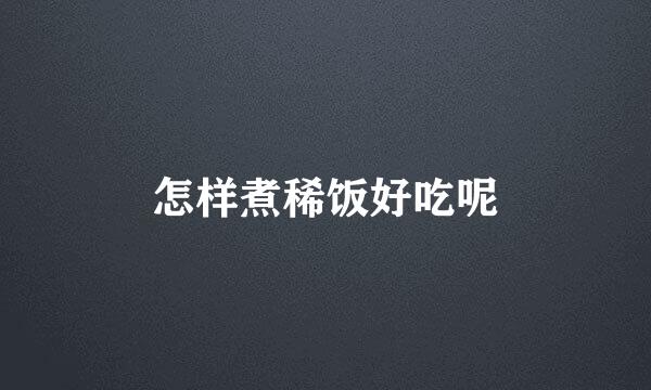 怎样煮稀饭好吃呢