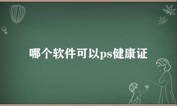 哪个软件可以ps健康证