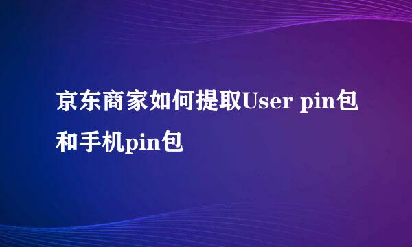 京东商家如何提取User pin包和手机pin包