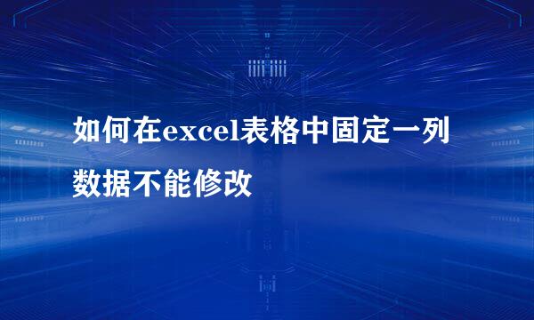 如何在excel表格中固定一列数据不能修改