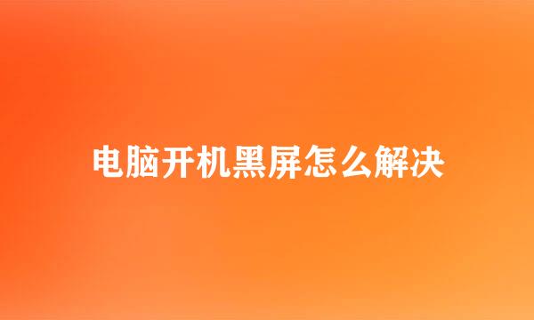 电脑开机黑屏怎么解决