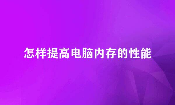 怎样提高电脑内存的性能