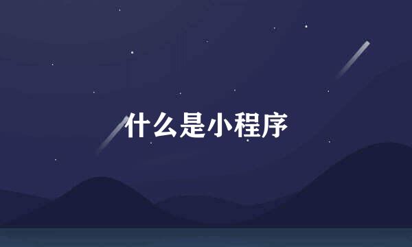 什么是小程序