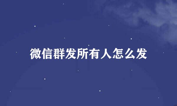 微信群发所有人怎么发