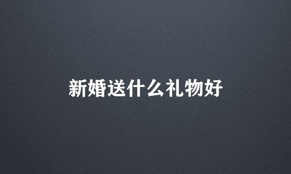 新婚送什么礼物好