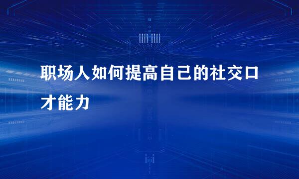 职场人如何提高自己的社交口才能力