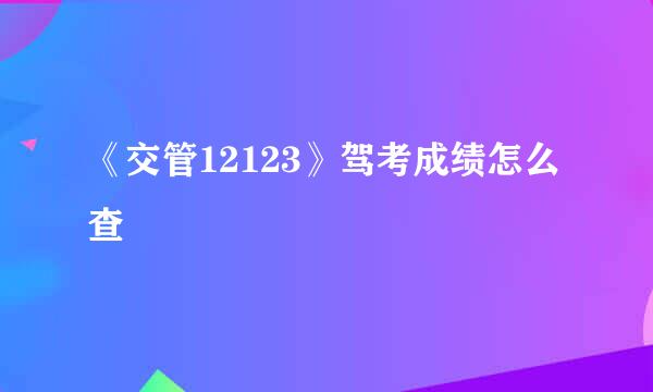 《交管12123》驾考成绩怎么查