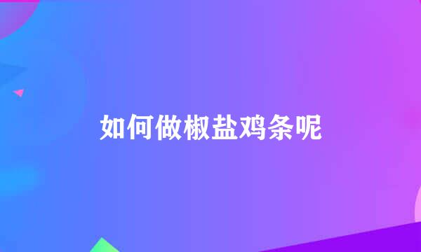 如何做椒盐鸡条呢