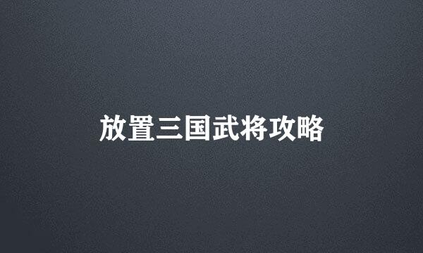 放置三国武将攻略