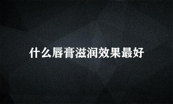 什么唇膏滋润效果最好