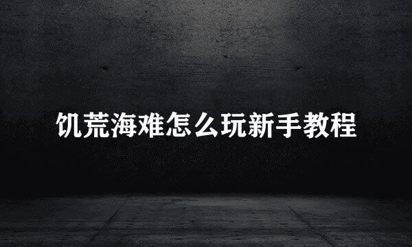 饥荒海难怎么玩新手教程