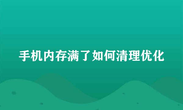 手机内存满了如何清理优化