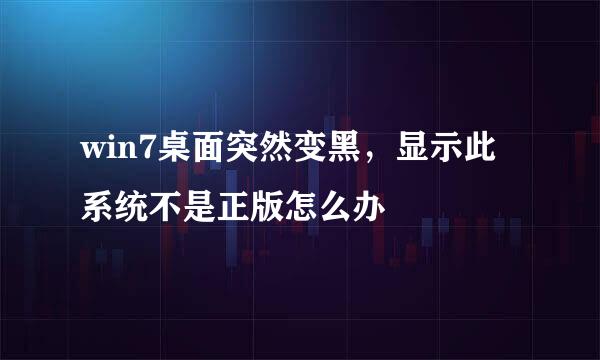 win7桌面突然变黑，显示此系统不是正版怎么办