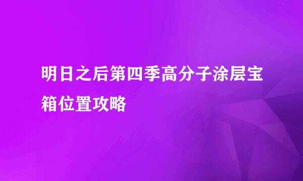 明日之后第四季高分子涂层宝箱位置攻略