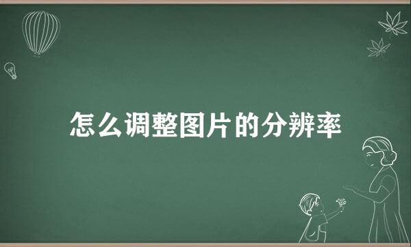 怎么调整图片的分辨率