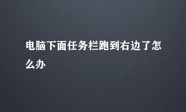 电脑下面任务栏跑到右边了怎么办