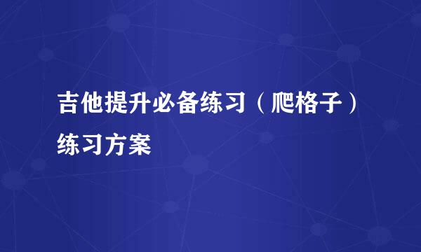 吉他提升必备练习（爬格子）练习方案