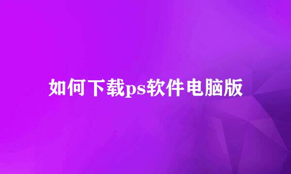 如何下载ps软件电脑版