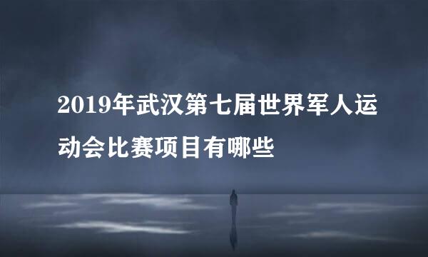 2019年武汉第七届世界军人运动会比赛项目有哪些