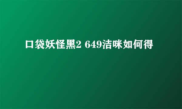 口袋妖怪黑2 649洁咪如何得