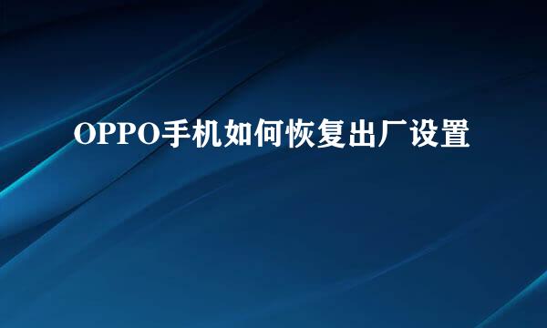 OPPO手机如何恢复出厂设置