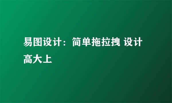 易图设计：简单拖拉拽 设计高大上