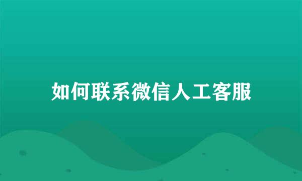 如何联系微信人工客服