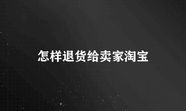 怎样退货给卖家淘宝