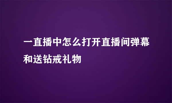 一直播中怎么打开直播间弹幕和送钻戒礼物