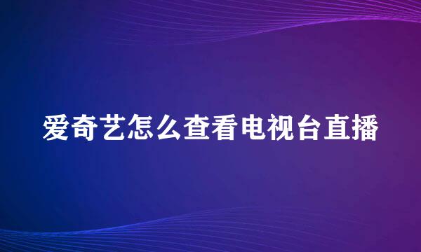 爱奇艺怎么查看电视台直播