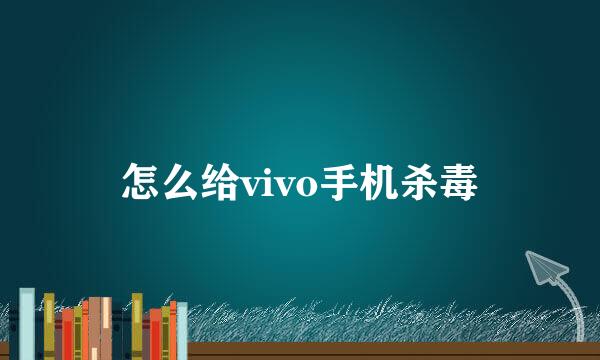 怎么给vivo手机杀毒