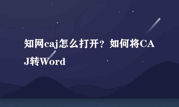 知网caj怎么打开？如何将CAJ转Word