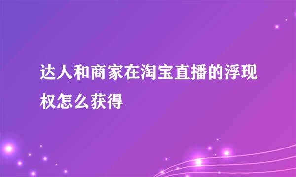 达人和商家在淘宝直播的浮现权怎么获得