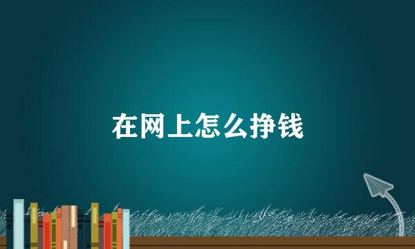 在网上怎么挣钱