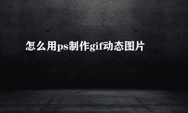 怎么用ps制作gif动态图片