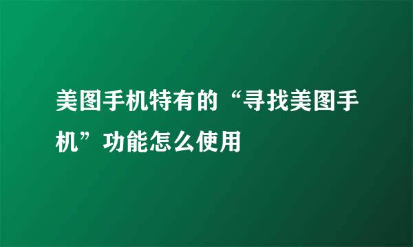 美图手机特有的“寻找美图手机”功能怎么使用