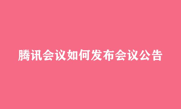 腾讯会议如何发布会议公告