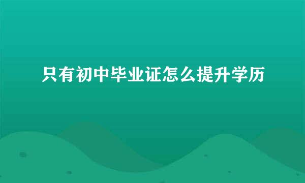 只有初中毕业证怎么提升学历