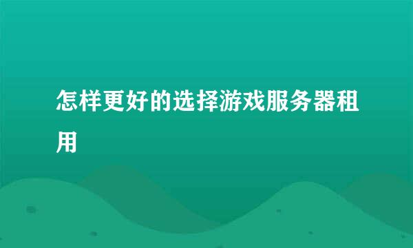 怎样更好的选择游戏服务器租用