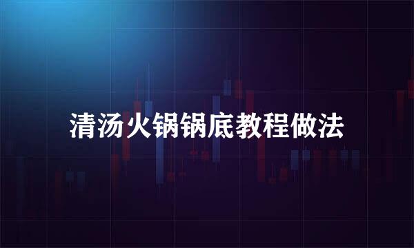 清汤火锅锅底教程做法