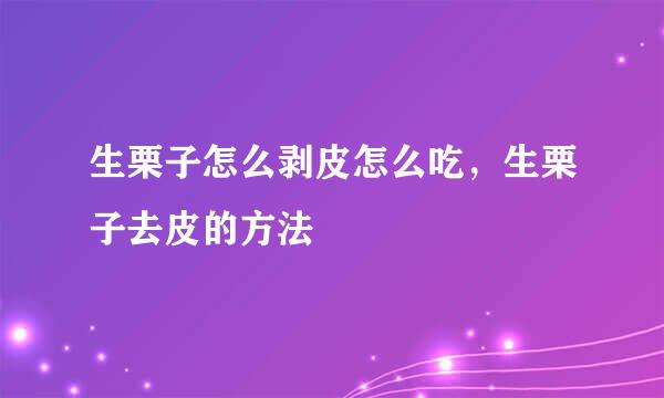 生栗子怎么剥皮怎么吃，生栗子去皮的方法