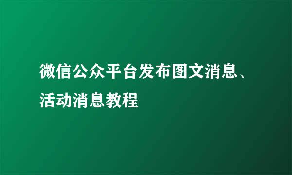 微信公众平台发布图文消息、活动消息教程
