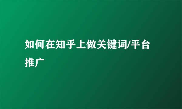 如何在知乎上做关键词/平台推广