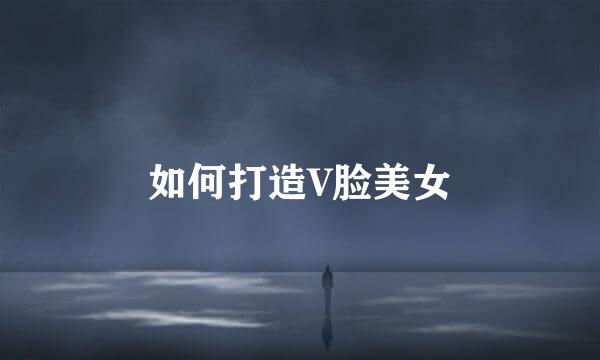 如何打造V脸美女