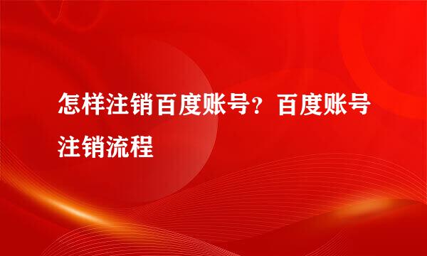 怎样注销百度账号？百度账号注销流程